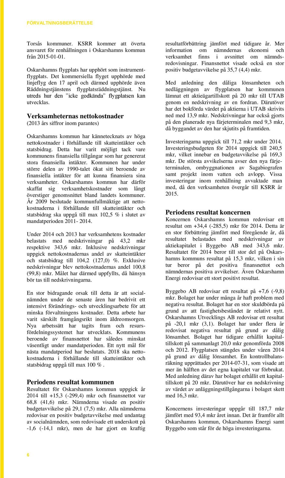 Verksamheternas nettokostnader (2013 års siffror inom parantes) Oskarshamns kommun har kännetecknats av höga nettokostnader i förhållande till skatteintäkter och statsbidrag.