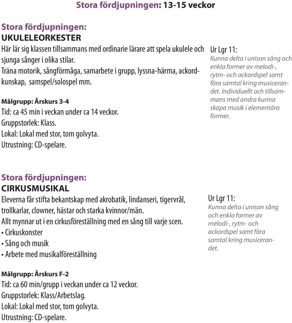 Kunna delta i unison sång och enkla former av melodi-, rytm- och ackordspel samt föra samtal kring musicerandet. Individuellt och tillsammans med andra kunna skapa musik i elementära former.