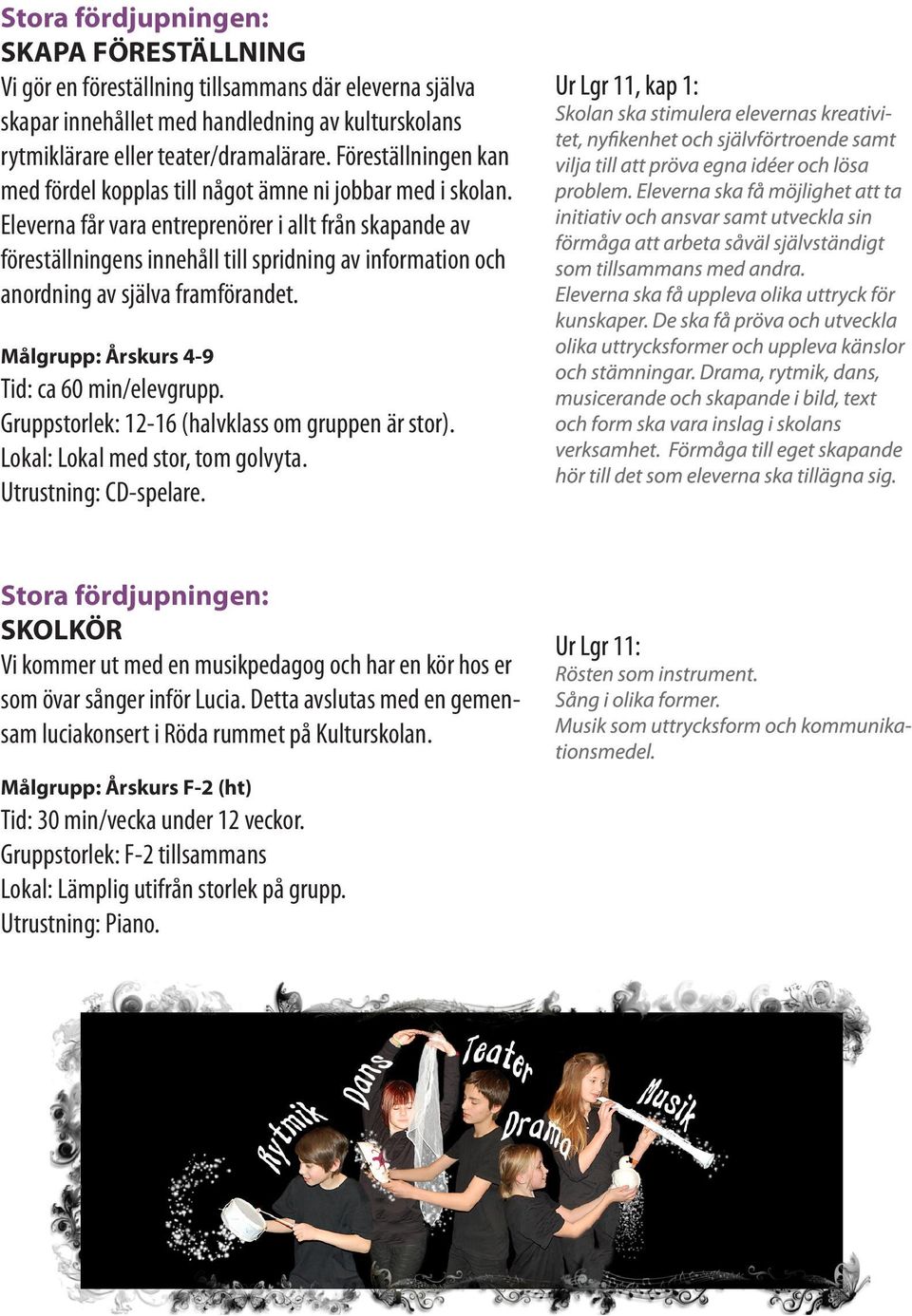 Eleverna får vara entreprenörer i allt från skapande av föreställningens innehåll till spridning av information och anordning av själva framförandet. Målgrupp: Årskurs 4-9 Tid: ca 60 min/elevgrupp.