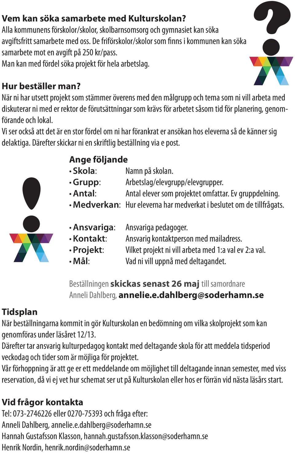 När ni har utsett projekt som stämmer överens med den målgrupp och tema som ni vill arbeta med diskuterar ni med er rektor de förutsättningar som krävs för arbetet såsom tid för planering,