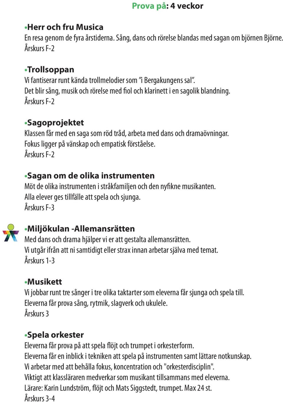 Årskurs F-2 Sagoprojektet Klassen får med en saga som röd tråd, arbeta med dans och dramaövningar. Fokus ligger på vänskap och empatisk förståelse.