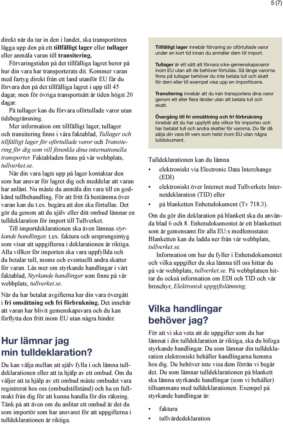 Kommer varan med fartyg direkt från ett land utanför EU får du förvara den på det tillfälliga lagret i upp till 45 dagar, men för övriga transportsätt är tiden högst 20 dagar.