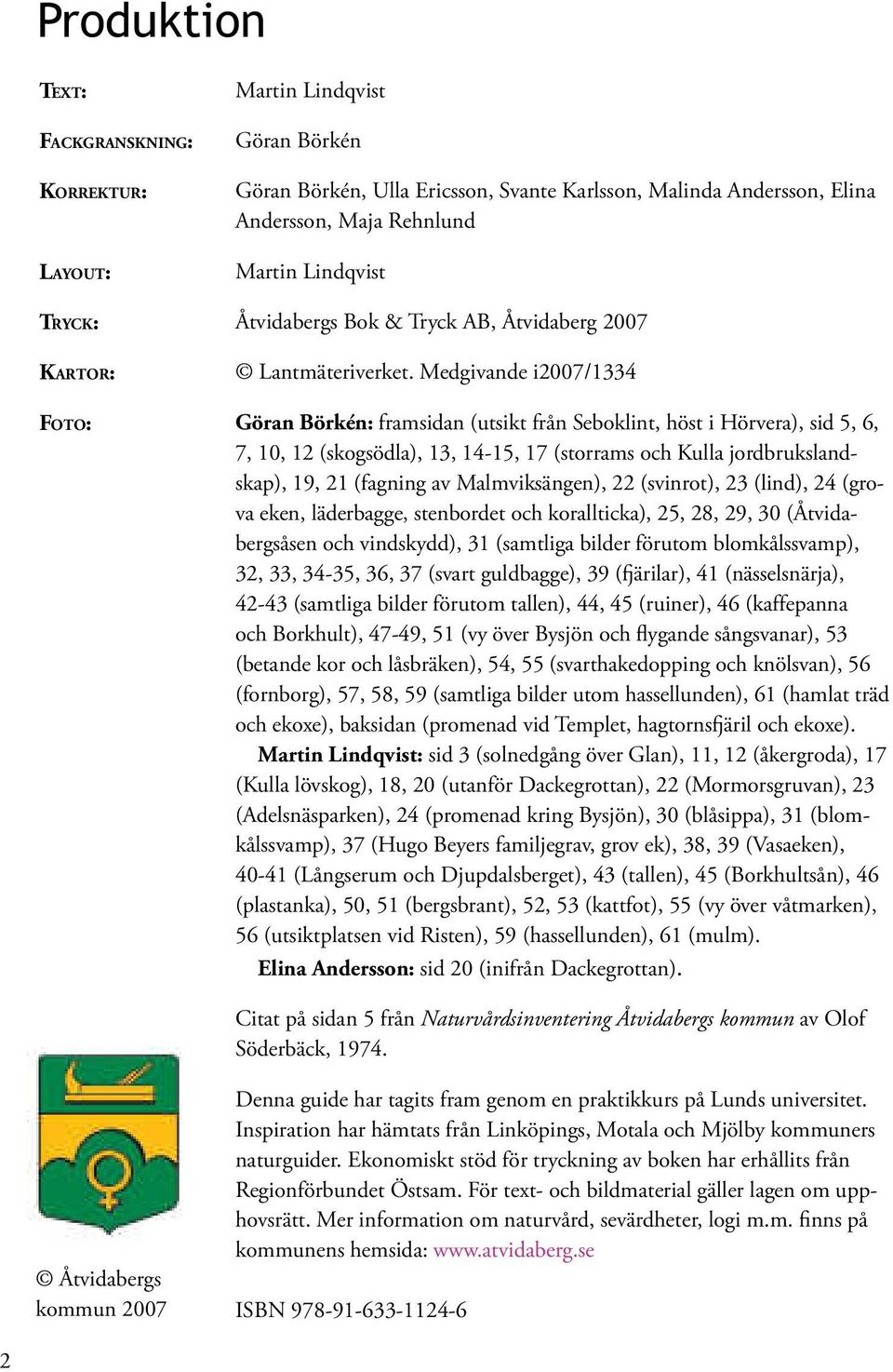 Medgivande i2007/1334 Göran Börkén: framsidan (utsikt från Seboklint, höst i Hörvera), sid 5, 6, 7, 10, 12 (skogsödla), 13, 14-15, 17 (storrams och Kulla jordbrukslandskap), 19, 21 (fagning av
