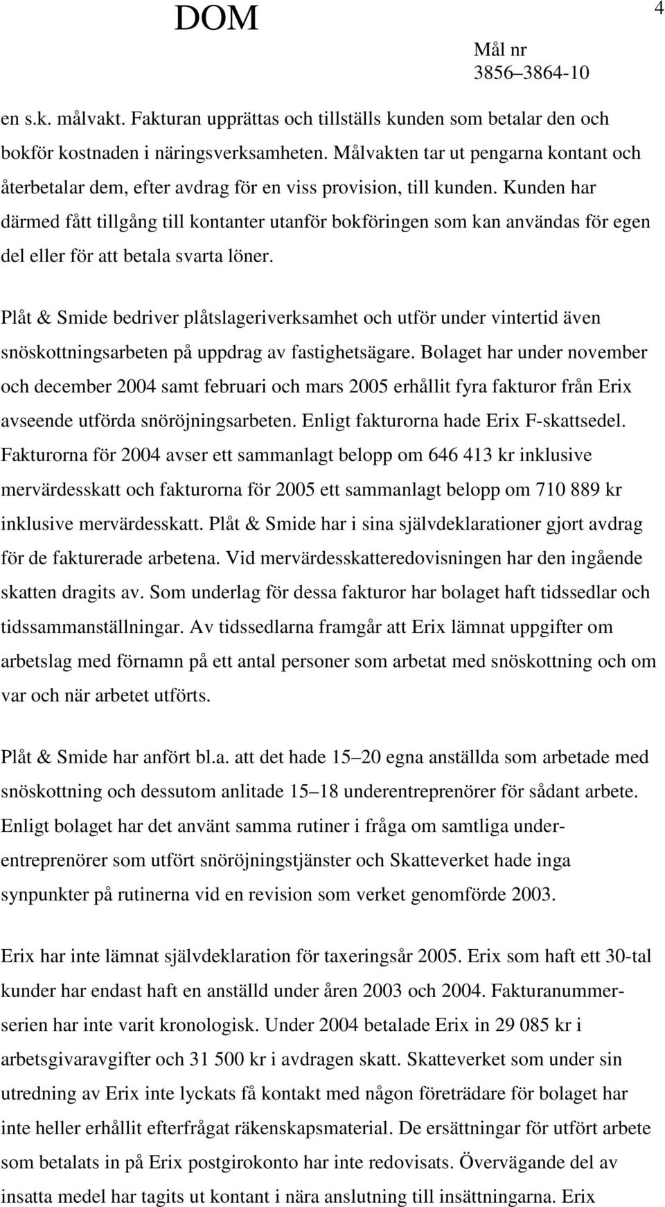 Kunden har därmed fått tillgång till kontanter utanför bokföringen som kan användas för egen del eller för att betala svarta löner.