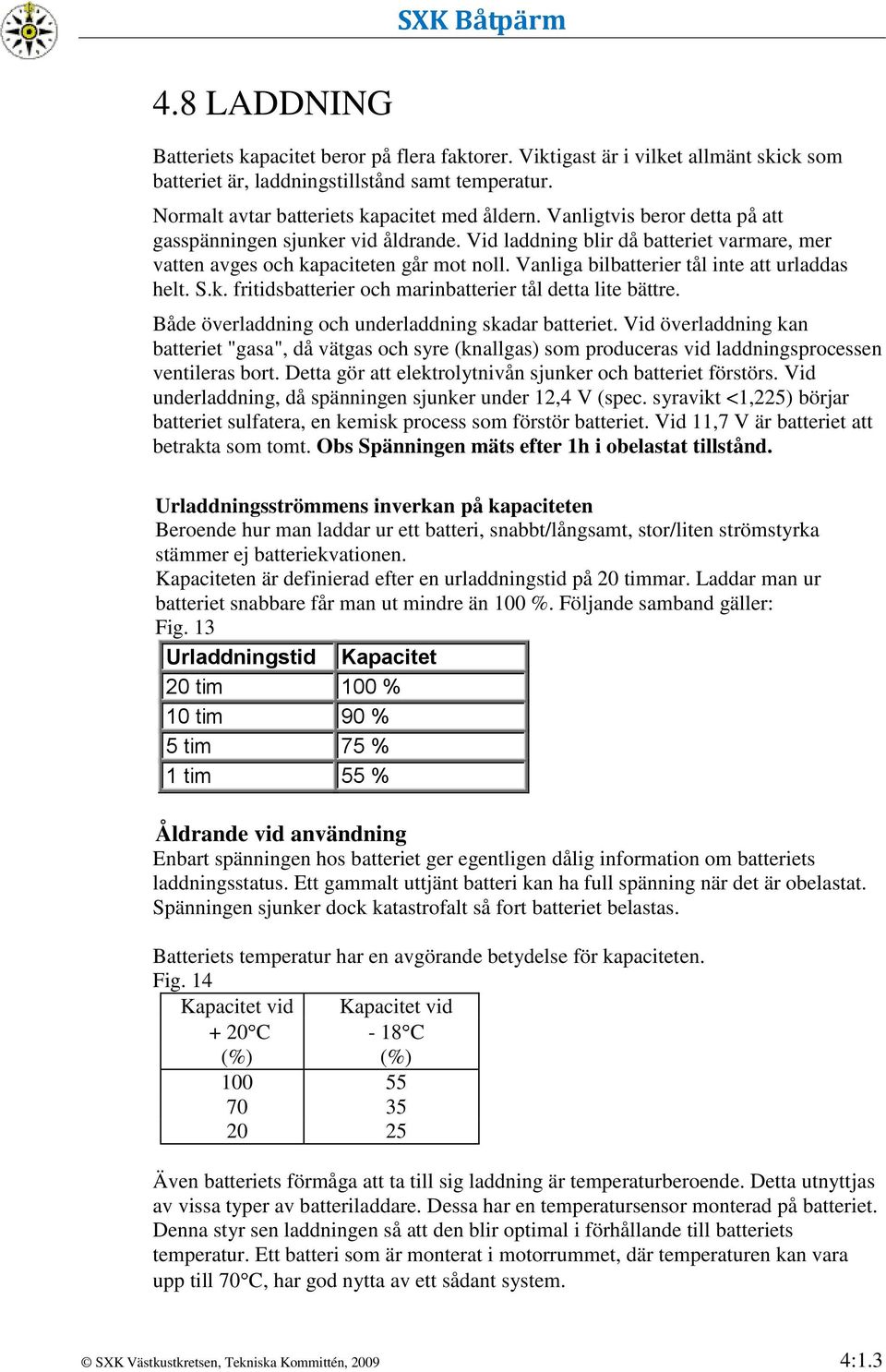 Vanliga bilbatterier tål inte att urladdas helt. S.k. fritidsbatterier och marinbatterier tål detta lite bättre. Både överladdning och underladdning skadar batteriet.