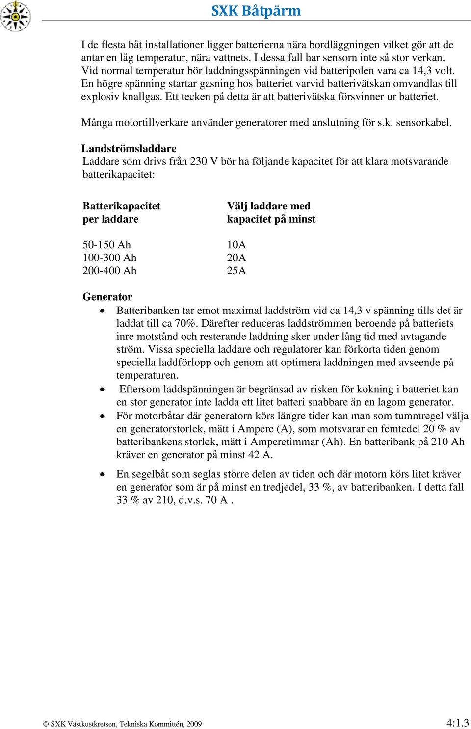 Ett tecken på detta är att batterivätska försvinner ur batteriet. Många motortillverkare använder generatorer med anslutning för s.k. sensorkabel.