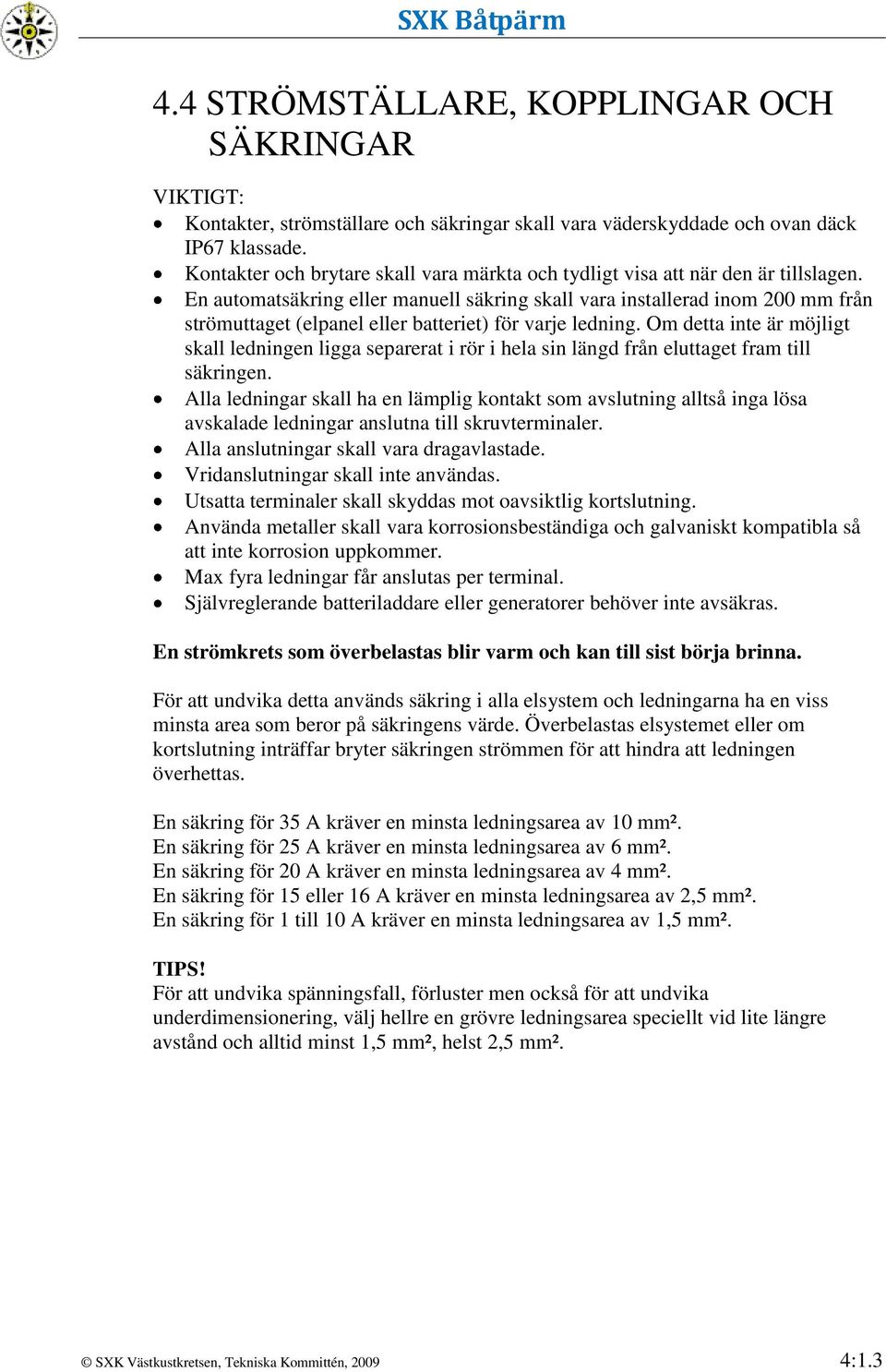 En automatsäkring eller manuell säkring skall vara installerad inom 200 mm från strömuttaget (elpanel eller batteriet) för varje ledning.