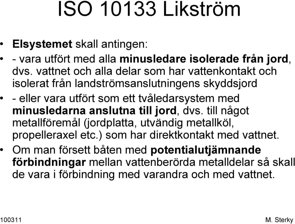 tvåledarsystem med minusledarna anslutna till jord, dvs. till något metallföremål (jordplatta, utvändig metallköl, propelleraxel etc.