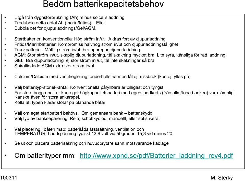 Åldras fort av djupurladdning Fritids/Marinbatterier: Kompromiss halvhög ström in/ut och djupurladdningstålighet Truckbatterier: Måttlig ström in/ut, bra upprepad djupurladdning.