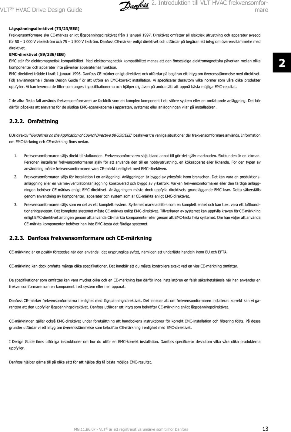 Danfoss CE-märker enligt direktivet och utfärdar på begäran ett intyg om överensstämmelse med direktivet. EMC-direktivet (89/336/EEG) EMC står för elektromagnetisk kompatibilitet.