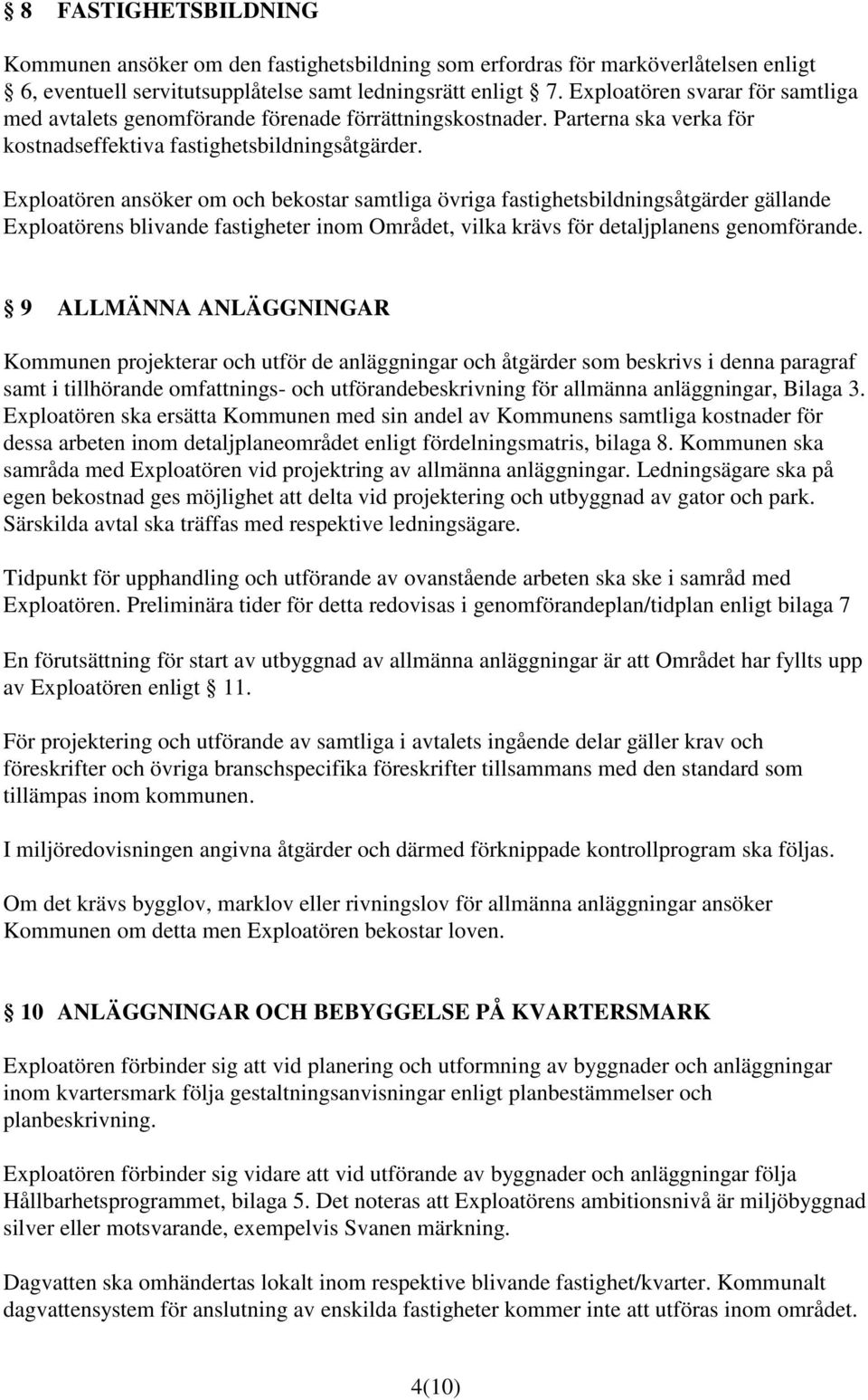 Exploatören ansöker om och bekostar samtliga övriga fastighetsbildningsåtgärder gällande Exploatörens blivande fastigheter inom Området, vilka krävs för detaljplanens genomförande.