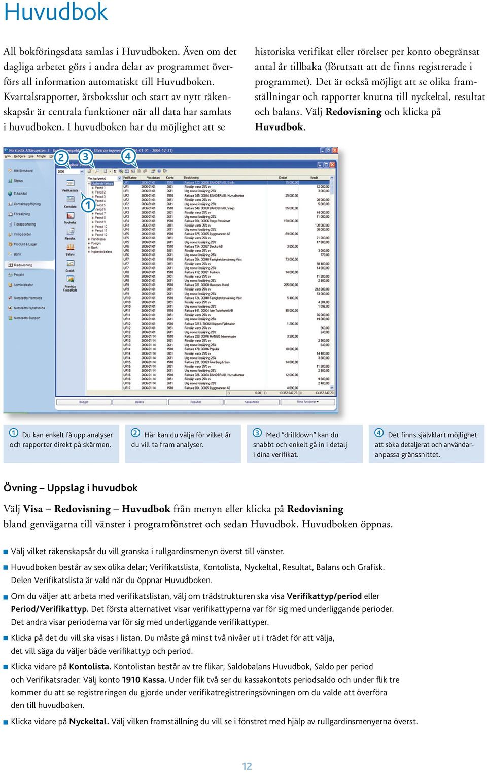 I huvudboken har du möjlighet att se historiska verifikat eller rörelser per konto obegränsat antal år tillbaka (förutsatt att de finns registrerade i programmet).