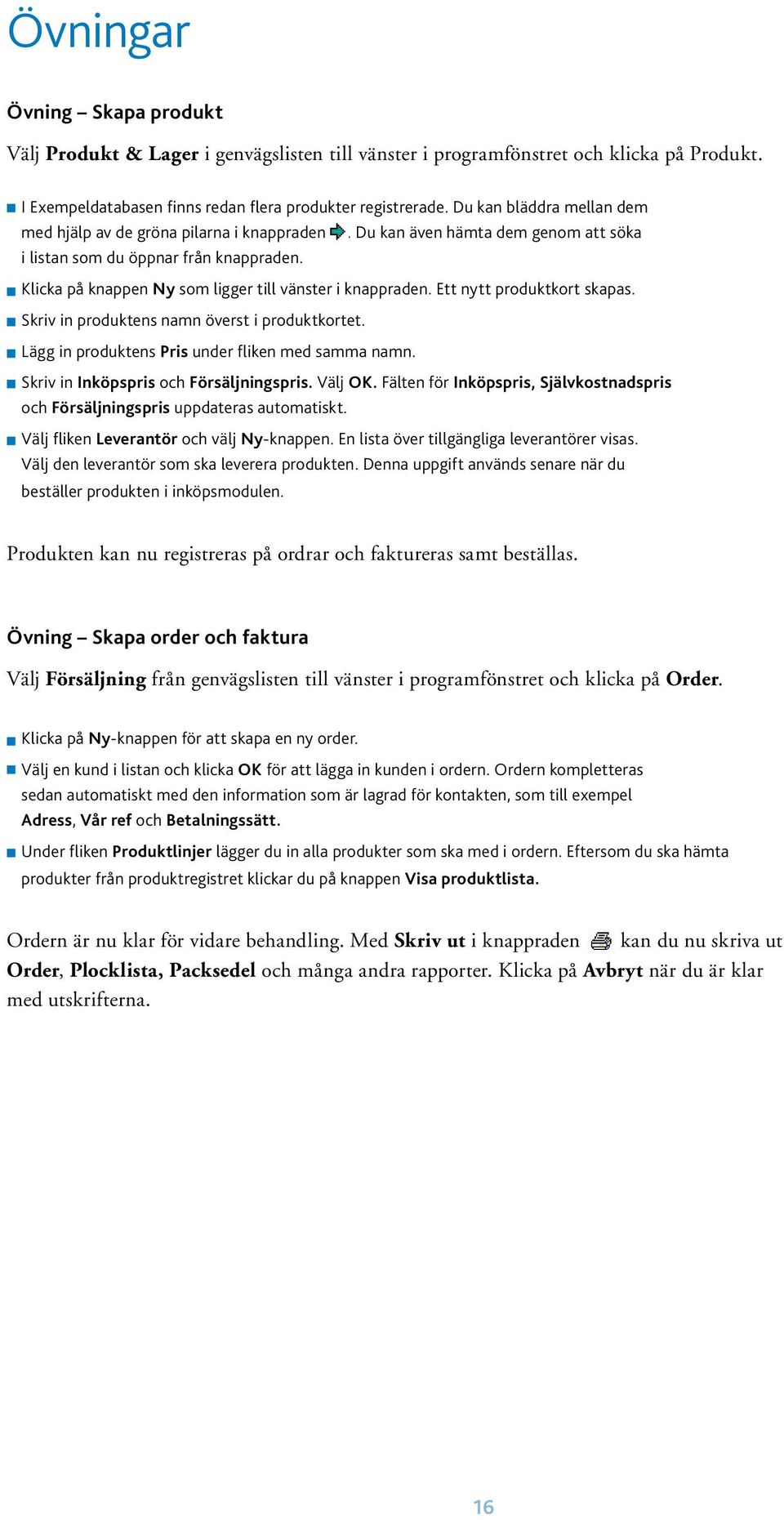 Klicka på knappen Ny som ligger till vänster i knappraden. Ett nytt produktkort skapas. Skriv in produktens namn överst i produktkortet. Lägg in produktens Pris under fliken med samma namn.