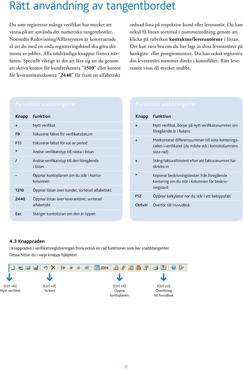 Speciellt viktigt är det att lära sig att du genom att skriva kontot för kundreskontra 1510 eller kontot för leverantörsreskontra 2440 får fram en alfabetiskt ordnad lista på respektive kund eller