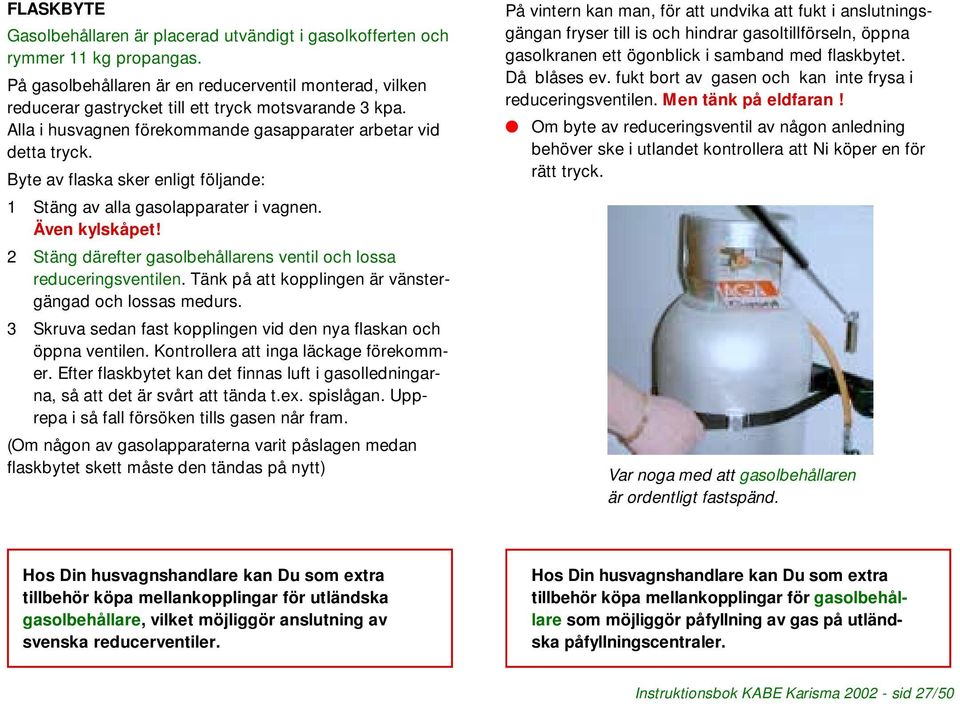 Byte av flaska sker enligt följande: 1 Stäng av alla gasolapparater i vagnen. Även kylskåpet! 2 Stäng därefter gasolbehållarens ventil och lossa reduceringsventilen.