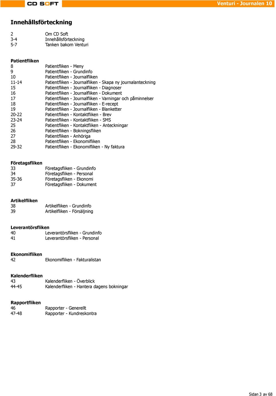 påminnelser 18 Patientfliken - Journalfliken - E-recept 19 Patientfliken - Journalfliken - Blanketter 20-22 Patientfliken - Kontaktfliken - Brev 23-24 Patientfliken - Kontaktfliken - SMS 25