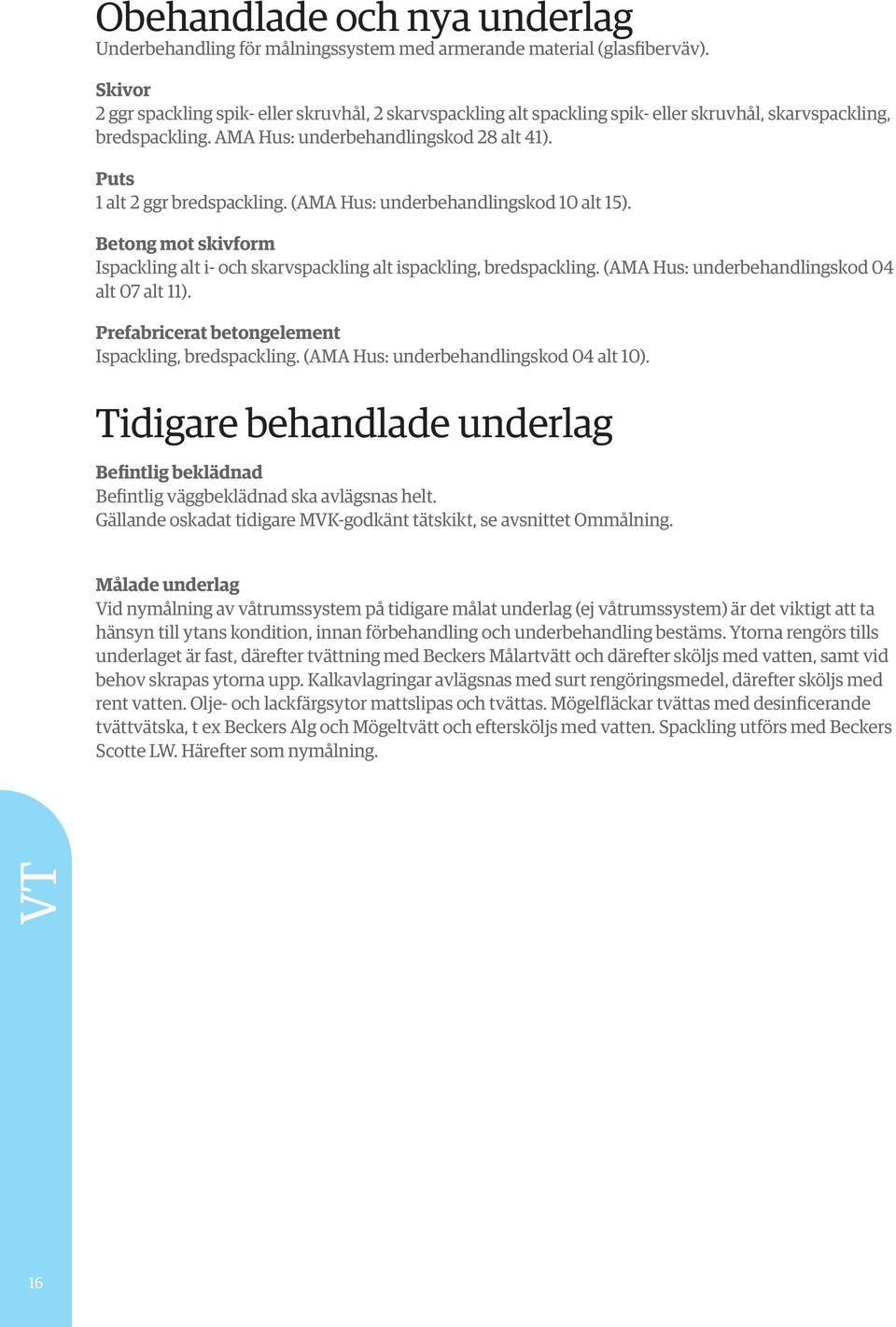 Puts 1 alt 2 ggr bredspackling. (AMA Hus: underbehandlingskod 10 alt 15). Betong mot skivform Ispackling alt i- och skarvspackling alt ispackling, bredspackling.