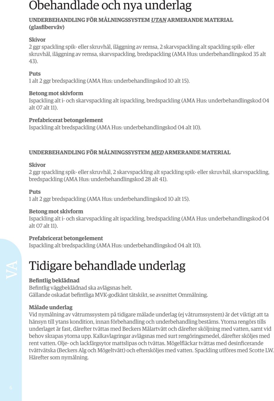 Betong mot skivform Ispackling alt i- och skarvspackling alt ispackling, bredspackling (AMA Hus: underbehandlingskod 04 alt 07 alt 11).