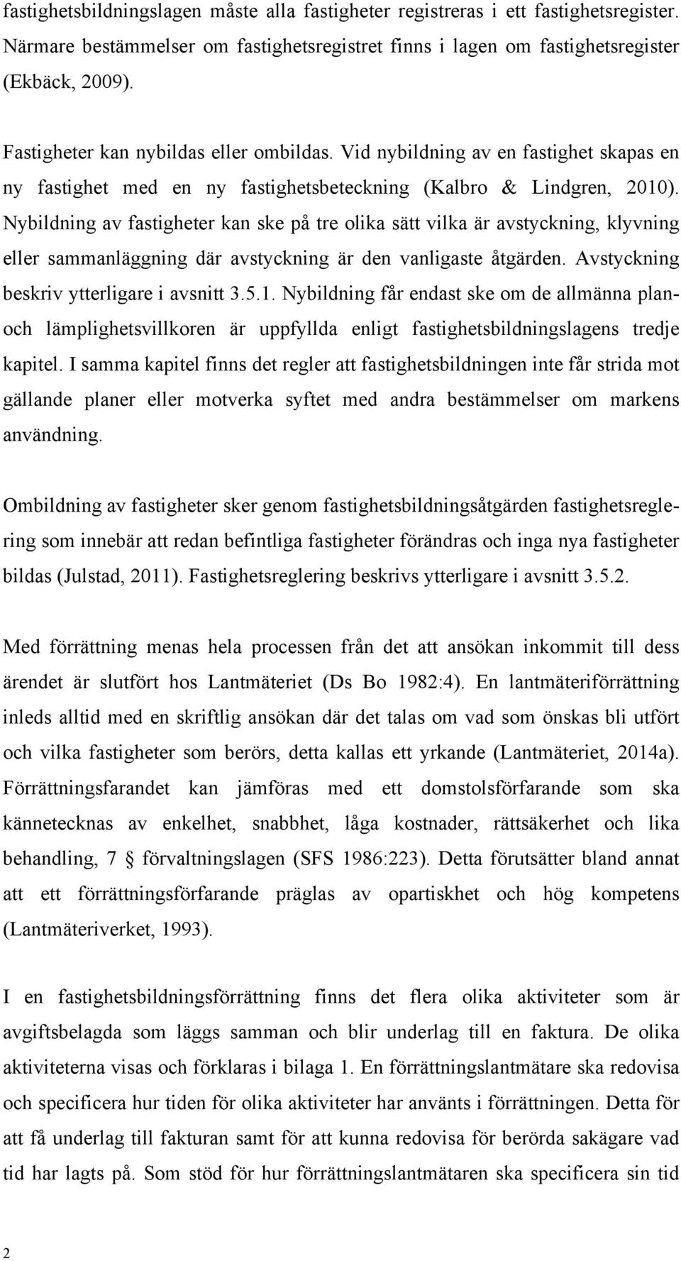 Nybildning av fastigheter kan ske på tre olika sätt vilka är avstyckning, klyvning eller sammanläggning där avstyckning är den vanligaste åtgärden. Avstyckning beskriv ytterligare i avsnitt 3.5.1.