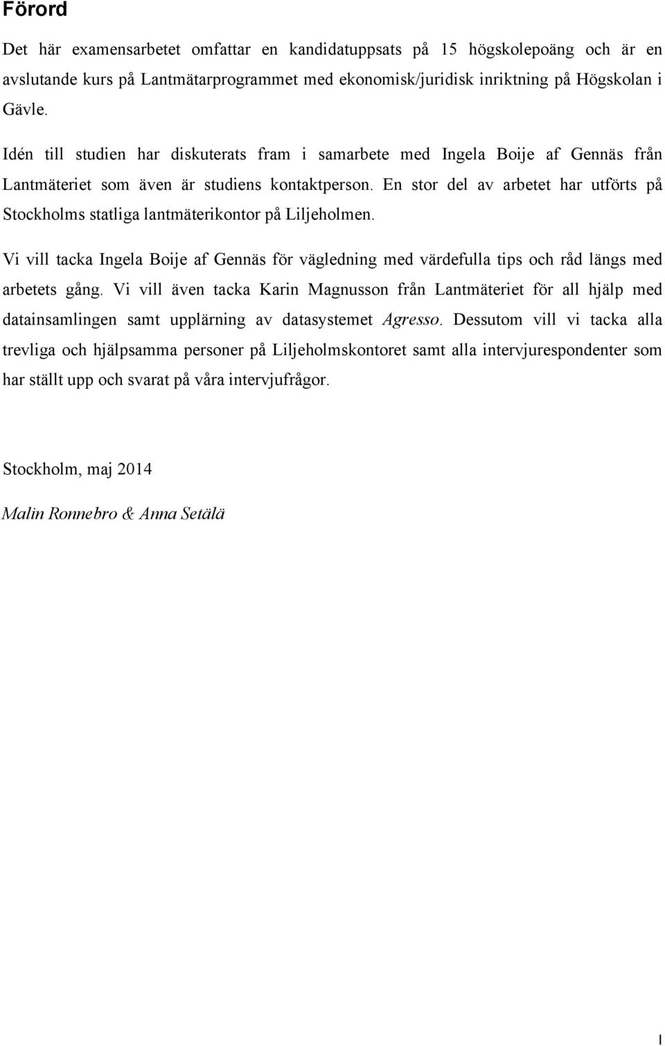 En stor del av arbetet har utförts på Stockholms statliga lantmäterikontor på Liljeholmen. Vi vill tacka Ingela Boije af Gennäs för vägledning med värdefulla tips och råd längs med arbetets gång.