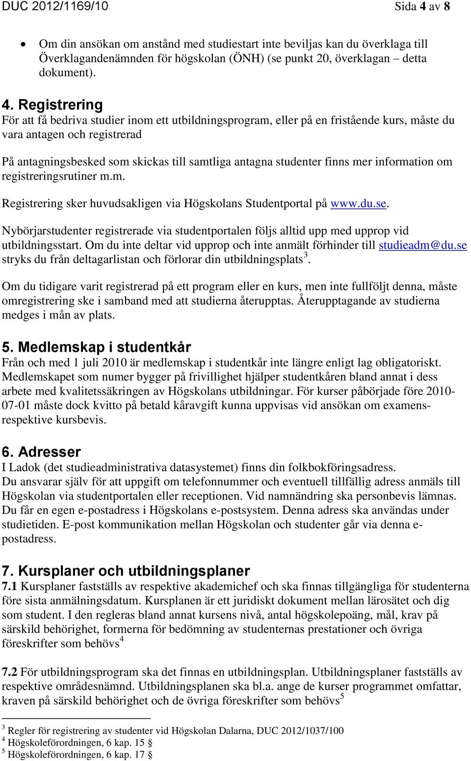 Registrering För att få bedriva studier inom ett utbildningsprogram, eller på en fristående kurs, måste du vara antagen och registrerad På antagningsbesked som skickas till samtliga antagna studenter