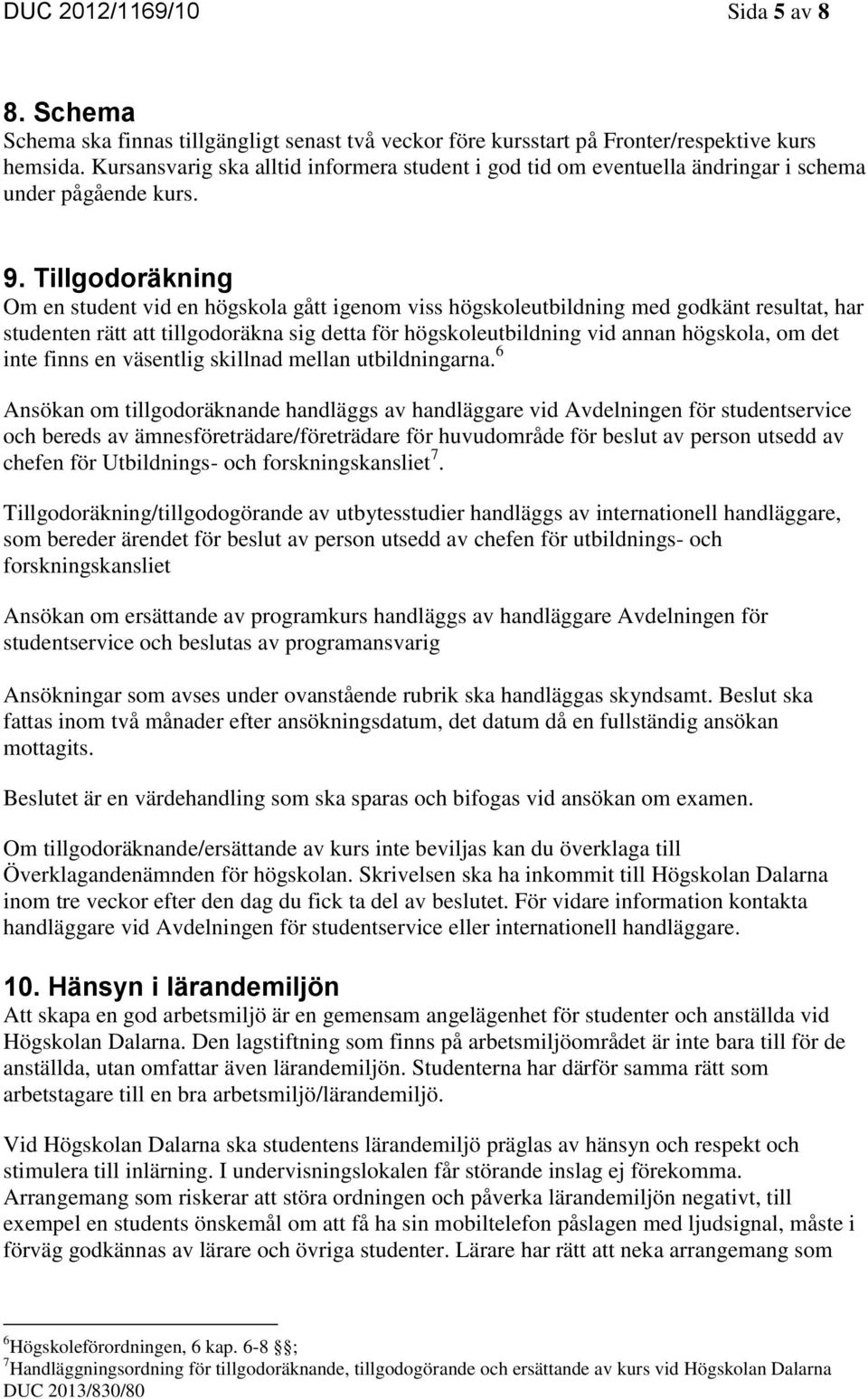 Tillgodoräkning Om en student vid en högskola gått igenom viss högskoleutbildning med godkänt resultat, har studenten rätt att tillgodoräkna sig detta för högskoleutbildning vid annan högskola, om