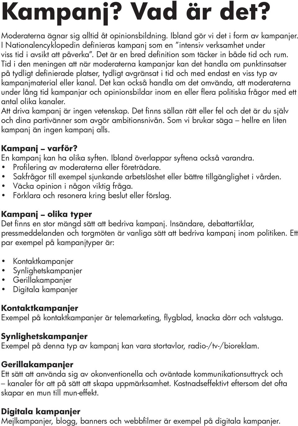 Tid i den meningen att när moderaterna kampanjar kan det handla om punktinsatser på tydligt definierade platser, tydligt avgränsat i tid och med endast en viss typ av kampanjmaterial eller kanal.