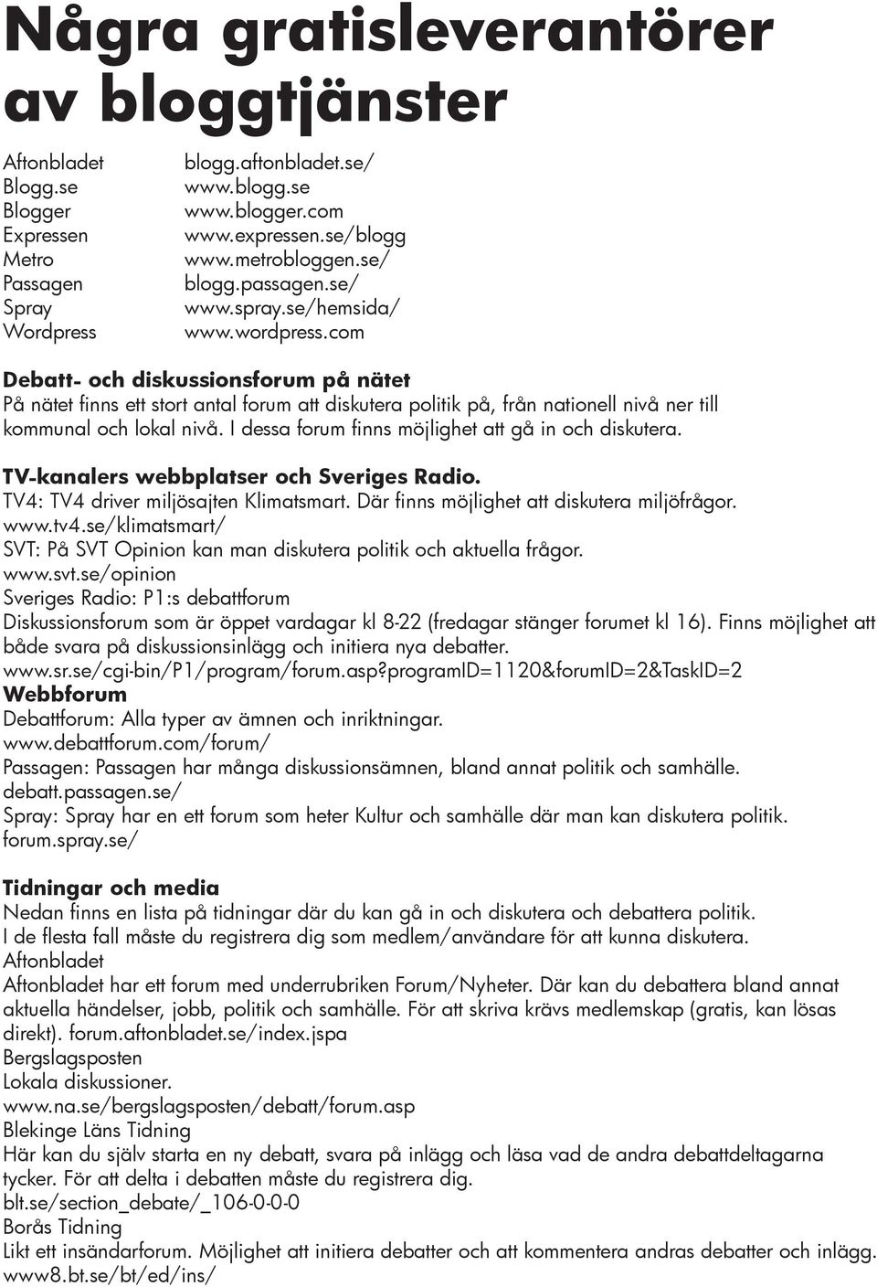 com Debatt- och diskussionsforum på nätet På nätet finns ett stort antal forum att diskutera politik på, från nationell nivå ner till kommunal och lokal nivå.