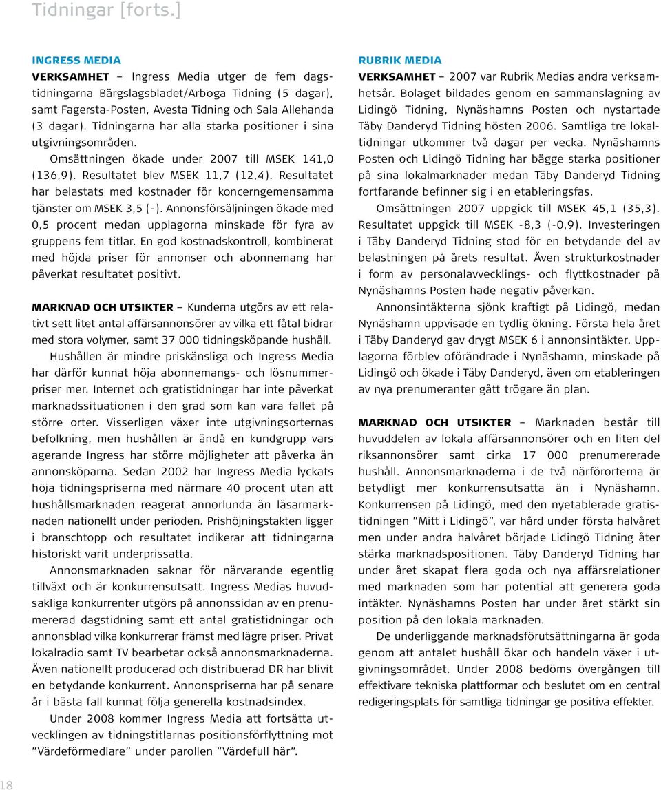 Resultatet har belastats med kostnader för koncerngemensamma tjänster om MSEK 3,5 (-). Annonsförsäljningen ökade med 0,5 procent medan upplagorna minskade för fyra av gruppens fem titlar.