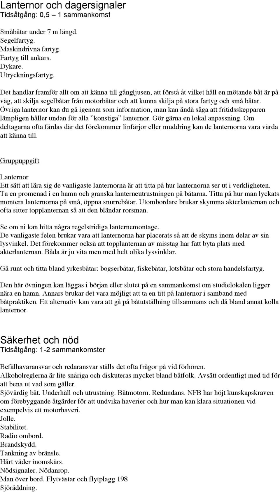 Övriga lanternor kan du gå igenom som information, man kan ändå säga att fritidsskepparen lämpligen håller undan för alla konstiga lanternor. Gör gärna en lokal anpassning.