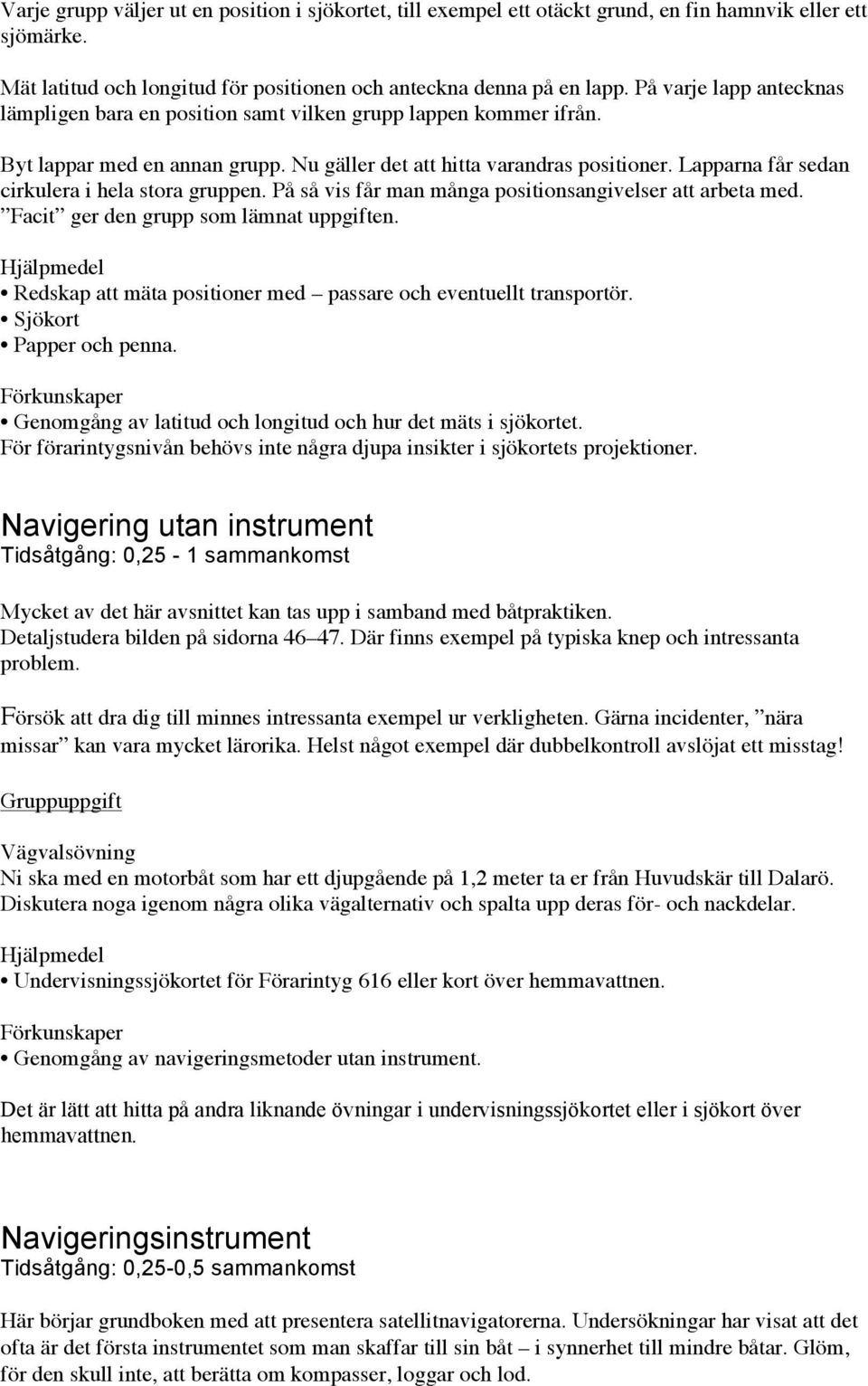 Lapparna får sedan cirkulera i hela stora gruppen. På så vis får man många positionsangivelser att arbeta med. Facit ger den grupp som lämnat uppgiften.