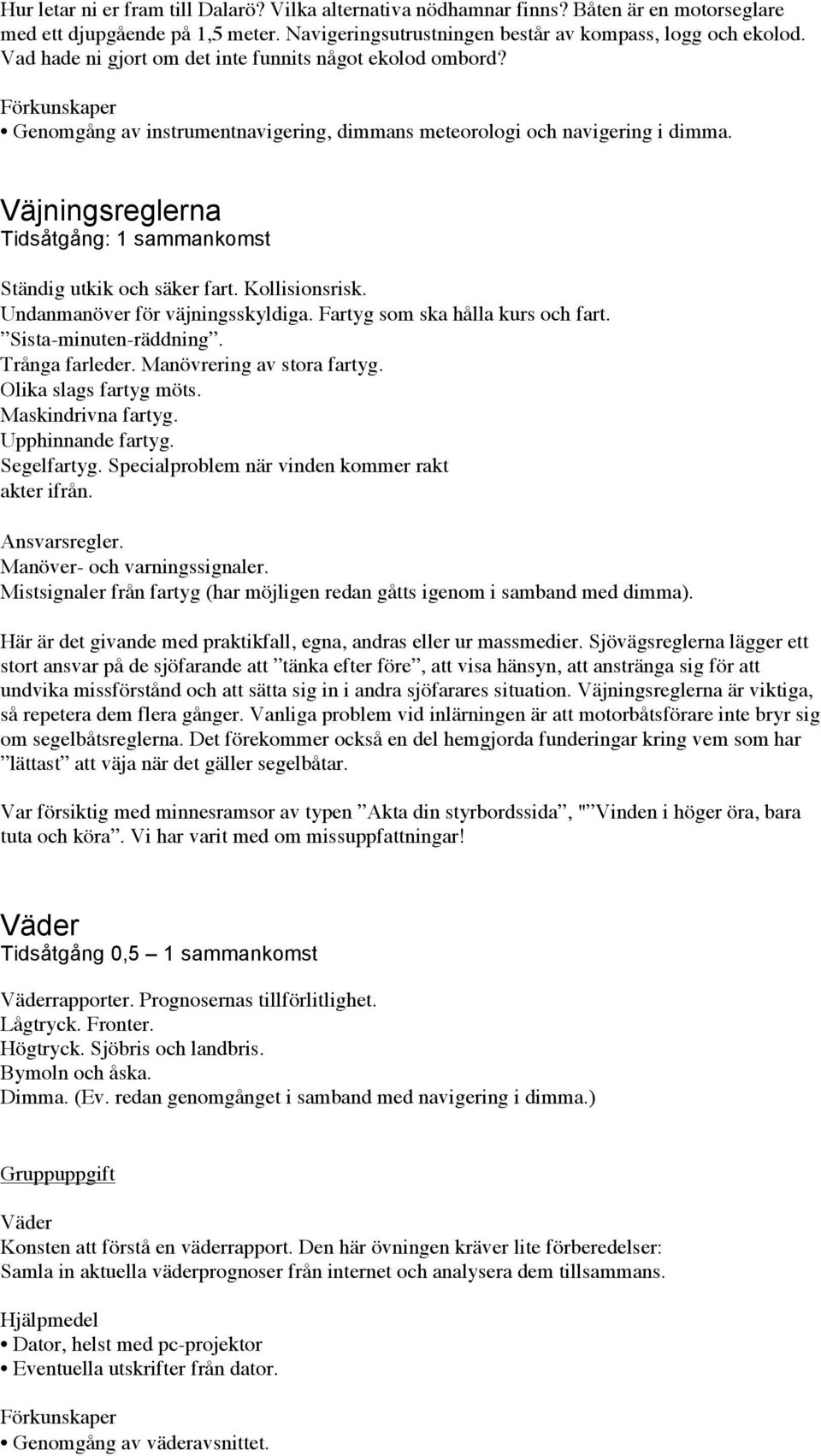 Väjningsreglerna Tidsåtgång: 1 sammankomst Ständig utkik och säker fart. Kollisionsrisk. Undanmanöver för väjningsskyldiga. Fartyg som ska hålla kurs och fart. Sista-minuten-räddning. Trånga farleder.