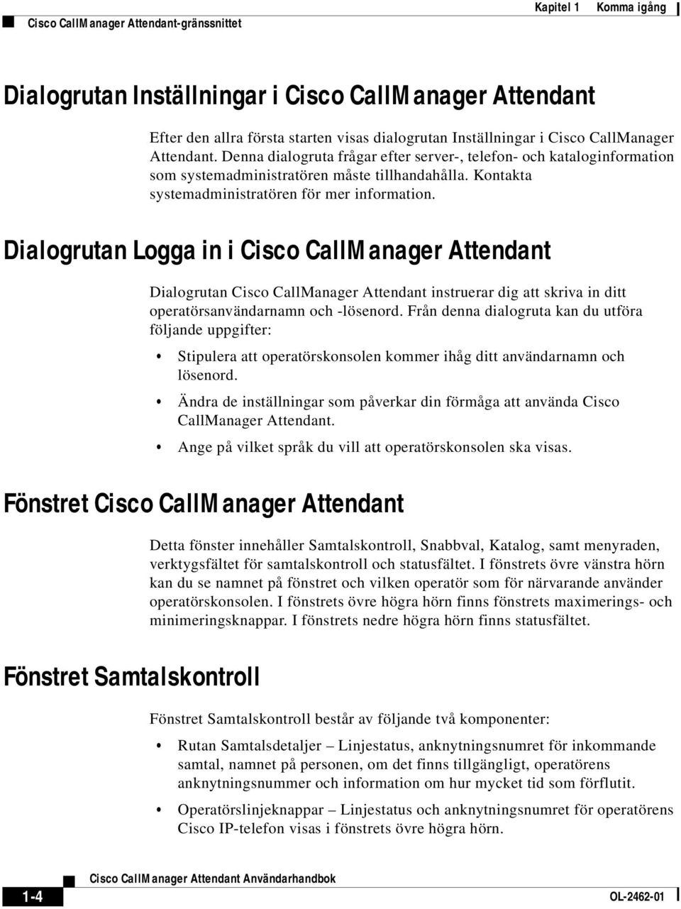 Dialogrutan Logga in i Cisco CallManager Attendant Dialogrutan Cisco CallManager Attendant instruerar dig att skriva in ditt operatörsanvändarnamn och -lösenord.