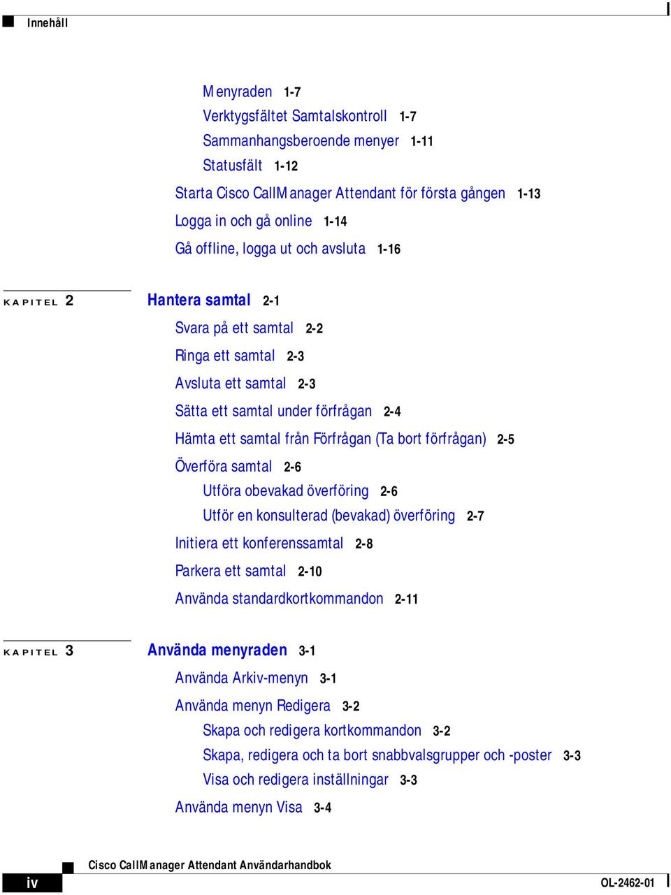 Förfrågan (Ta bort förfrågan) 2-5 Överföra samtal 2-6 Utföra obevakad överföring 2-6 Utför en konsulterad (bevakad) överföring 2-7 Initiera ett konferenssamtal 2-8 Parkera ett samtal 2-10 Använda