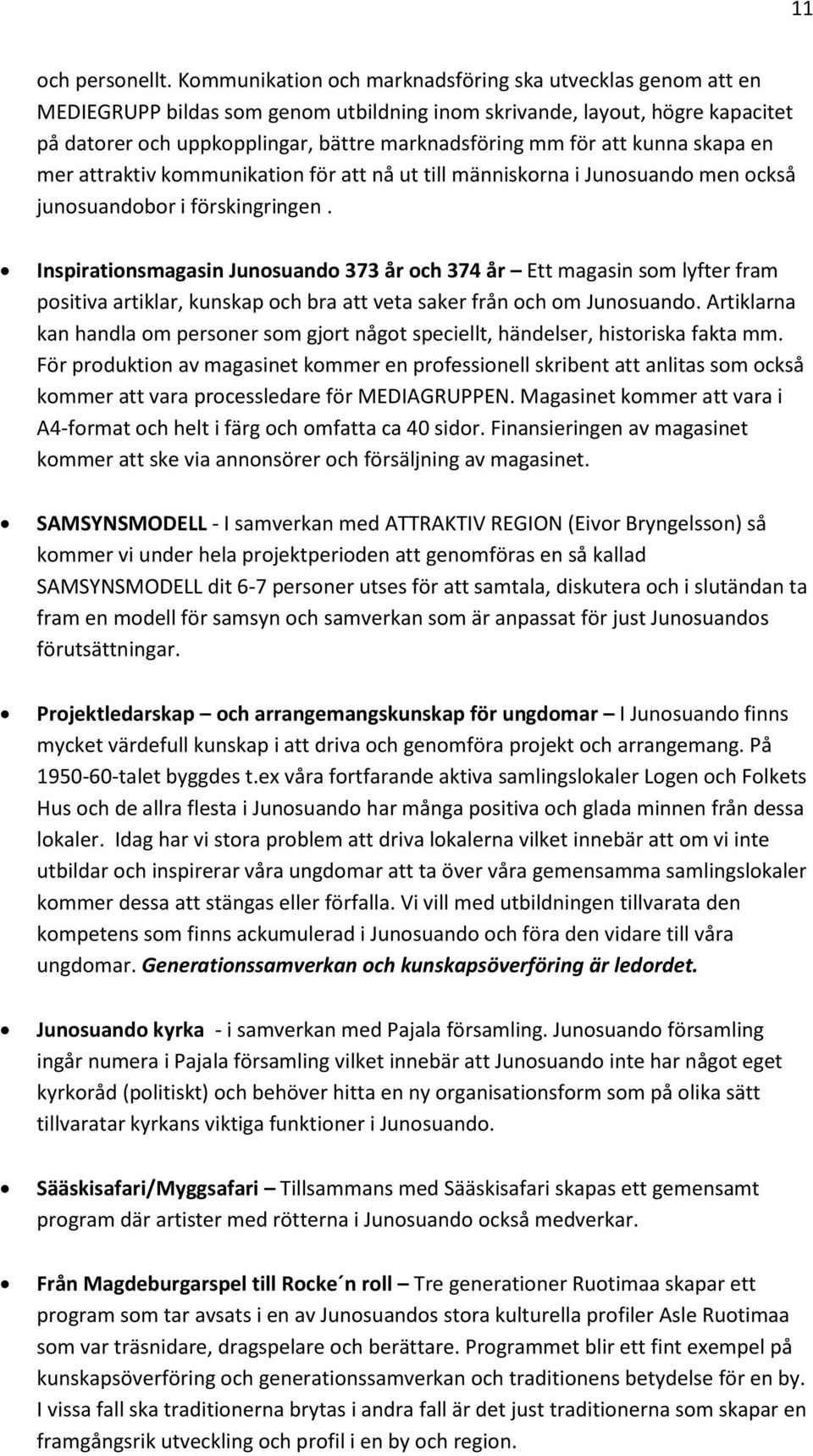 att kunna skapa en mer attraktiv kommunikation för att nå ut till människorna i Junosuando men också junosuandobor i förskingringen.