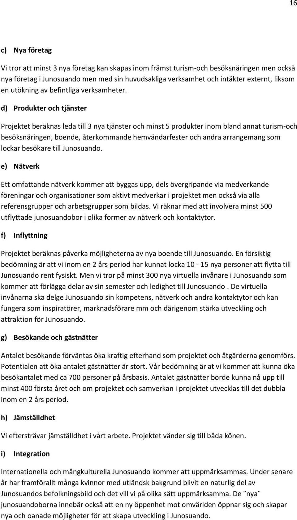 d) Produkter och tjänster Projektet beräknas leda till 3 nya tjänster och minst 5 produkter inom bland annat turism-och besöksnäringen, boende, återkommande hemvändarfester och andra arrangemang som