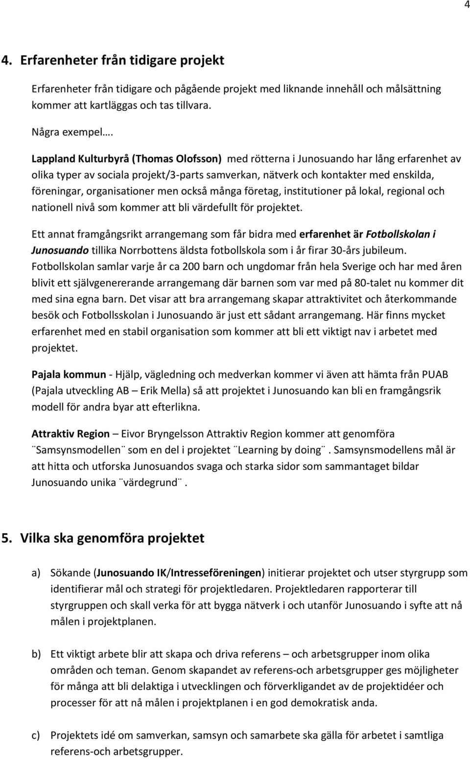 men också många företag, institutioner på lokal, regional och nationell nivå som kommer att bli värdefullt för projektet.