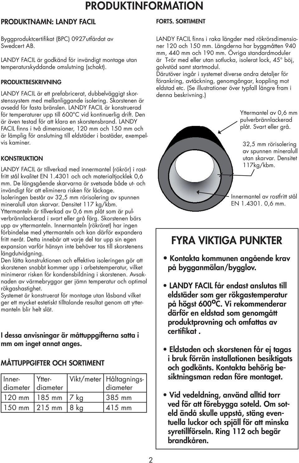 PRODUKTBESKRIVNING LANDY FACIL är ett prefabricerat, dubbelväggigt skorstenssystem med mellanliggande isolering. Skorstenen är avsedd för fasta bränslen.