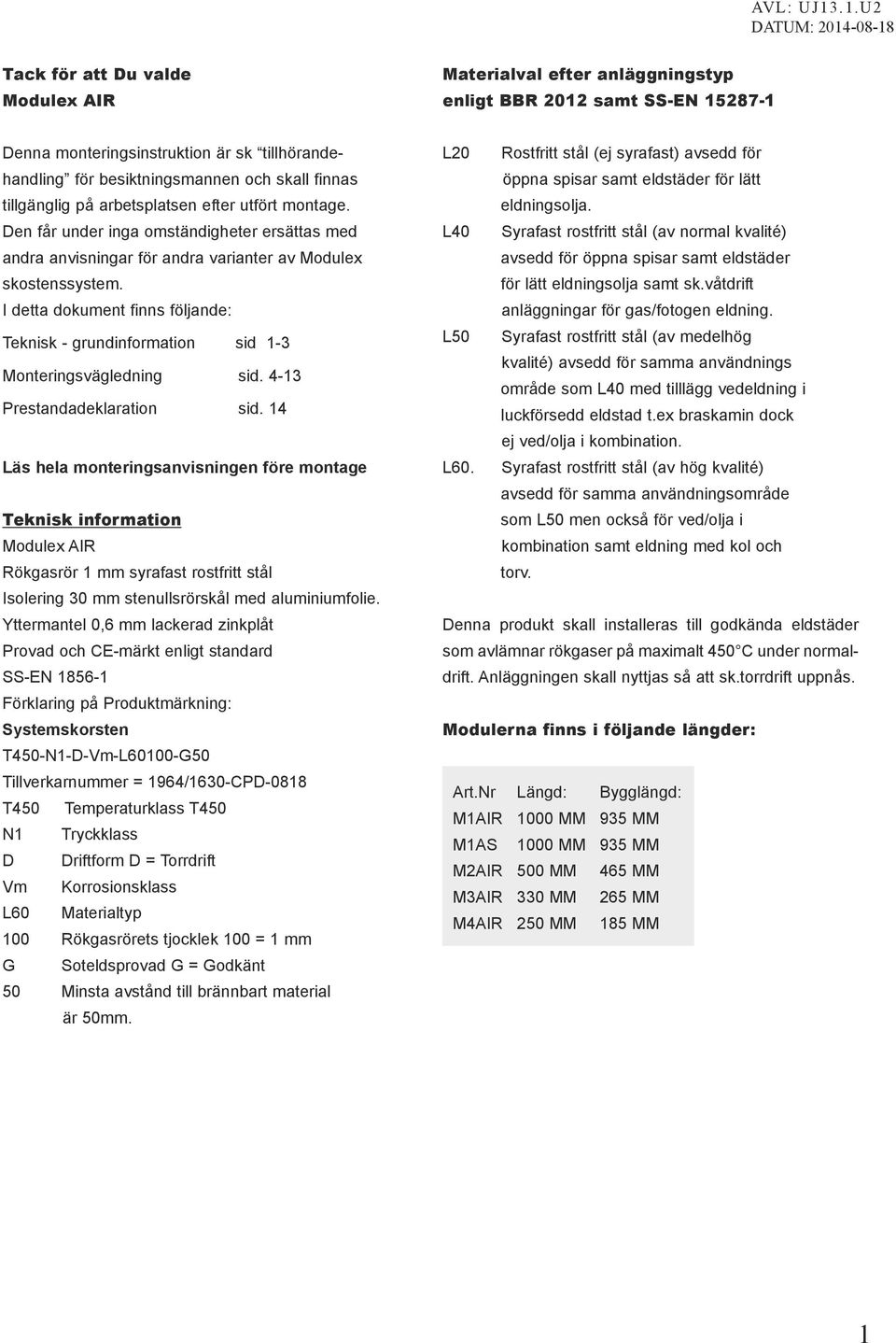 I detta dokument finns följande: Teknisk - grundinformation sid 1-3 Monteringsvägledning sid. 4-13 Prestandadeklaration sid.