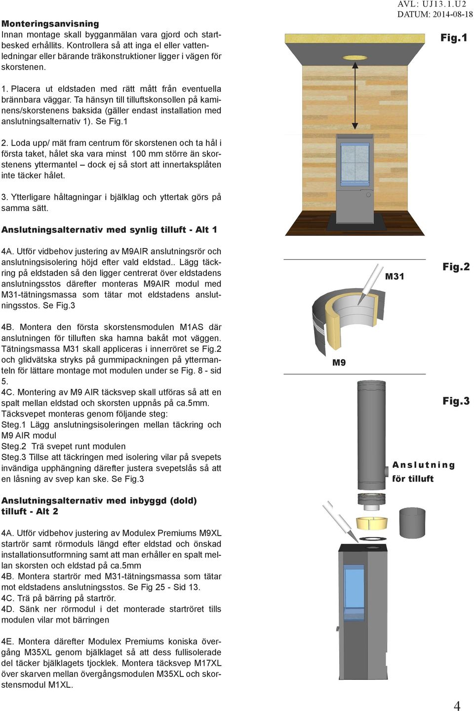 Ta hänsyn till tilluftskonsollen på kaminens/skorstenens baksida (gäller endast installation med anslutningsalternativ 1). Se Fig.1 2.