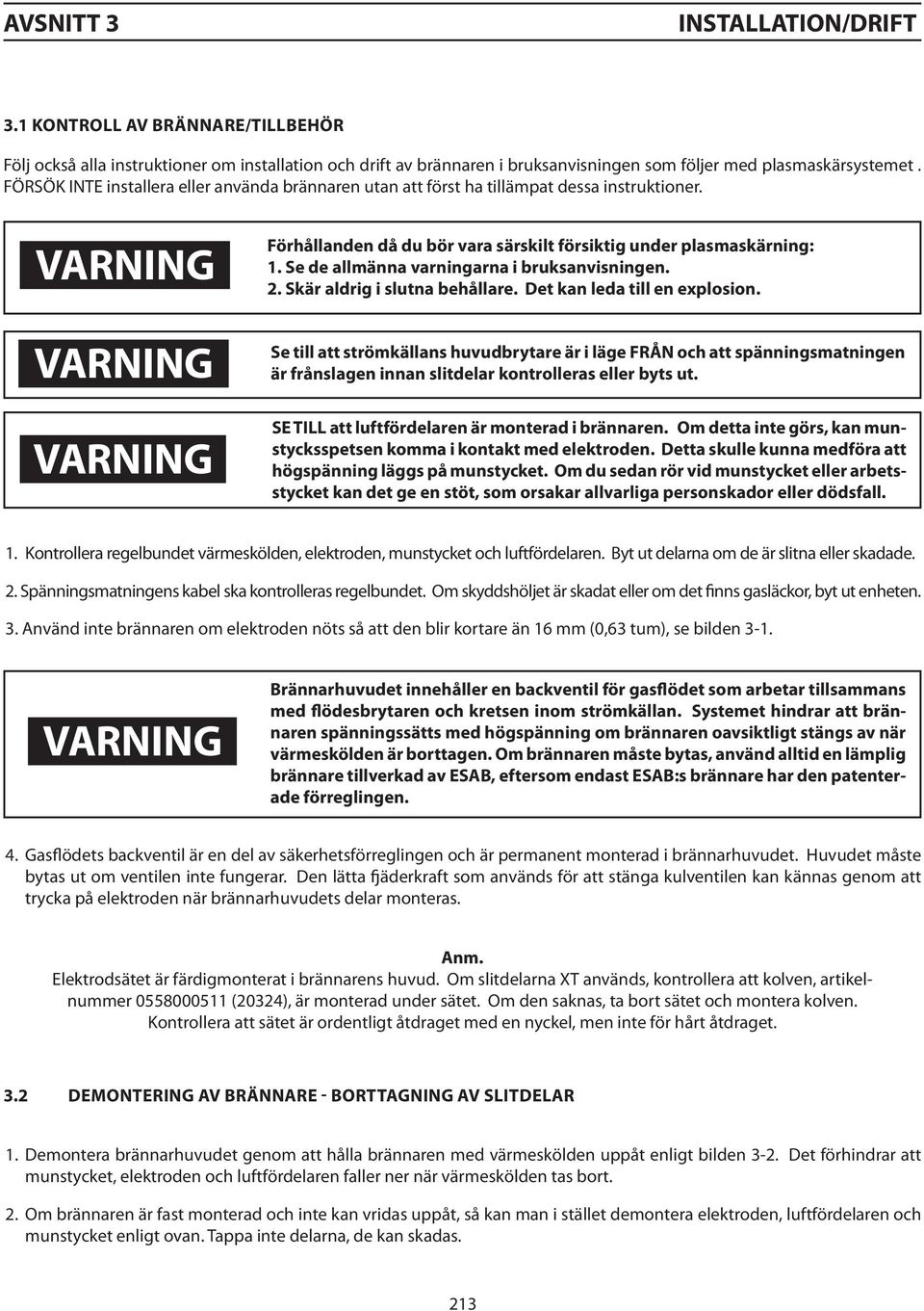 Se de allmänna varningarna i bruksanvisningen. 2. Skär aldrig i slutna behållare. Det kan leda till en explosion.