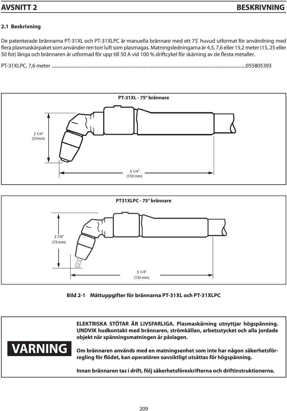Matningsledningarna är 4,5, 7,6 eller 15,2 meter (15, 25 eller 50 fot) långa och brännaren är utformad för upp till 50 A vid 100 % driftcykel för skärning av de flesta metaller. PT-31XLPC, 7,6 meter.