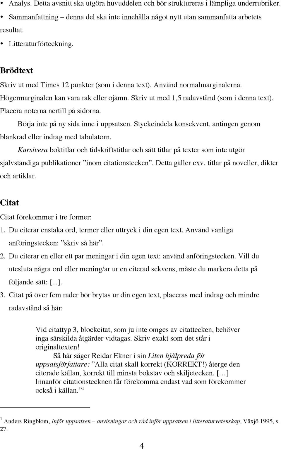 Placera noterna nertill på sidorna. Börja inte på ny sida inne i uppsatsen. Styckeindela konsekvent, antingen genom blankrad eller indrag med tabulatorn.