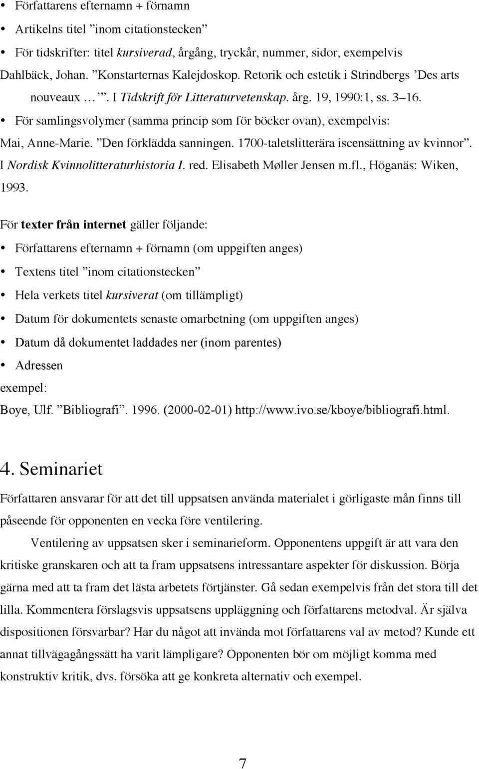 För samlingsvolymer (samma princip som för böcker ovan), exempelvis: Mai, Anne-Marie. Den förklädda sanningen. 1700-taletslitterära iscensättning av kvinnor. I Nordisk Kvinnolitteraturhistoria I. red.