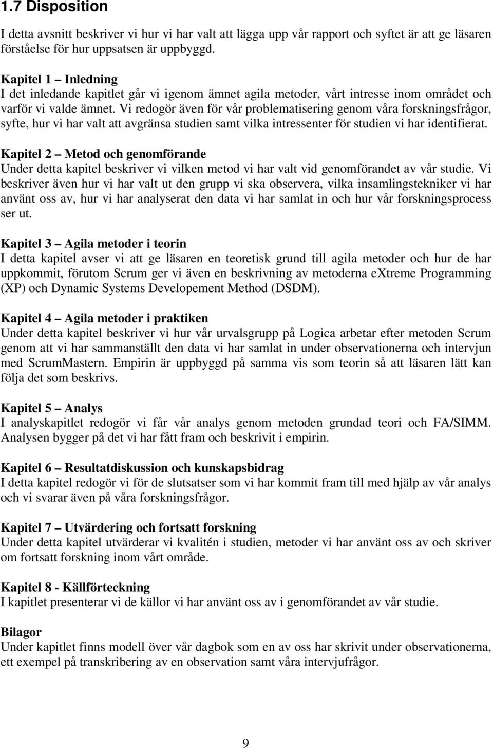 Vi redogör även för vår problematisering genom våra forskningsfrågor, syfte, hur vi har valt att avgränsa studien samt vilka intressenter för studien vi har identifierat.