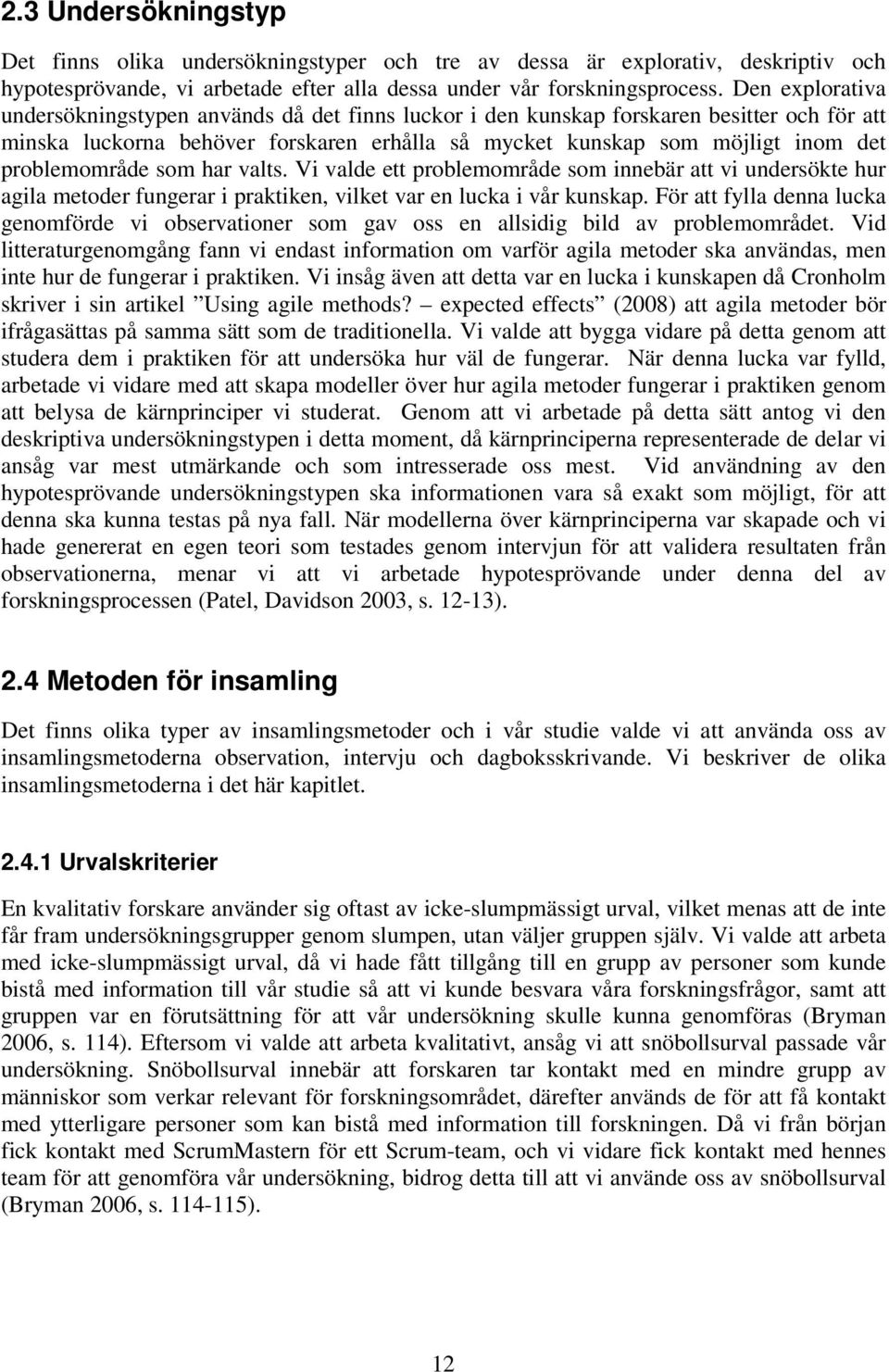 problemområde som har valts. Vi valde ett problemområde som innebär att vi undersökte hur agila metoder fungerar i praktiken, vilket var en lucka i vår kunskap.