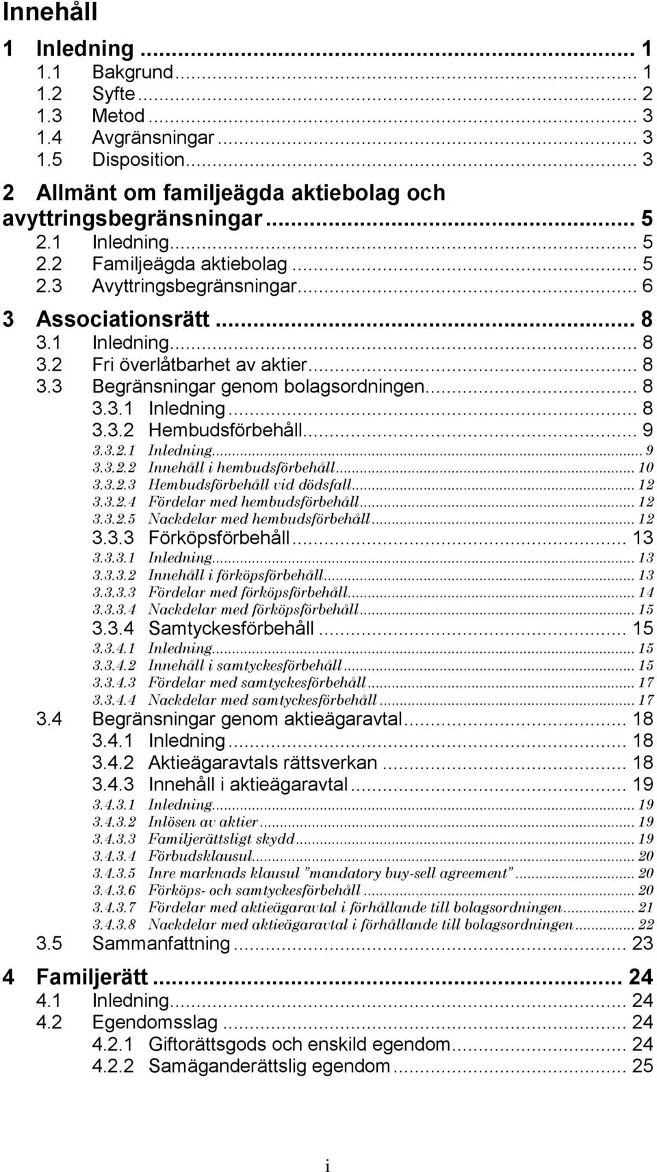 .. 8 3.3.1 Inledning... 8 3.3.2 Hembudsförbehåll... 9 3.3.2.1 Inledning... 9 3.3.2.2 Innehåll i hembudsförbehåll... 10 3.3.2.3 Hembudsförbehåll vid dödsfall... 12 3.3.2.4 Fördelar med hembudsförbehåll.