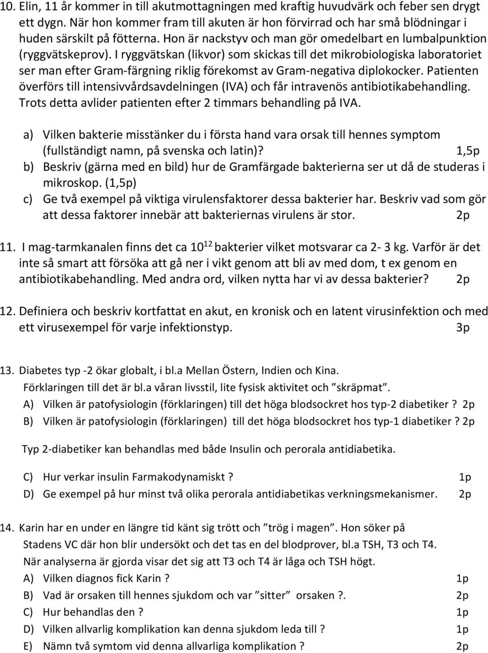 I ryggvätskan (likvor) som skickas till det mikrobiologiska laboratoriet ser man efter Gram färgning riklig förekomst av Gram negativa diplokocker.