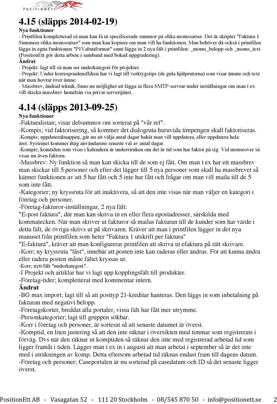 Man behöver då också i printfilen lägga in egna funktionen "P1Valutaformat" samt lägga in 2 nya fält i printfilen: _moms_belopp och _moms_text (PositionEtt gör detta arbete i samband med bokad