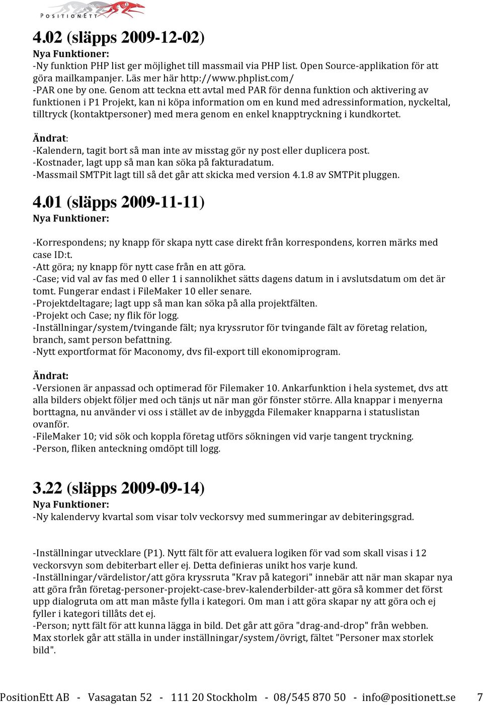 mera genom en enkel knapptryckning i kundkortet. - Kalendern, tagit bort så man inte av misstag gör ny post eller duplicera post. - Kostnader, lagt upp så man kan söka på fakturadatum.